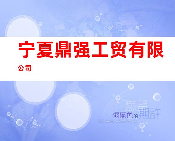 宁夏鼎强工贸有限公司